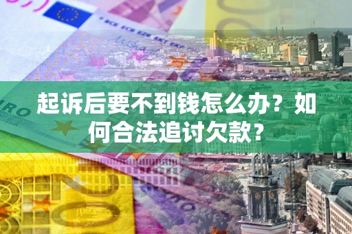 北京起诉后要不到钱怎么办？如何合法追讨欠款？