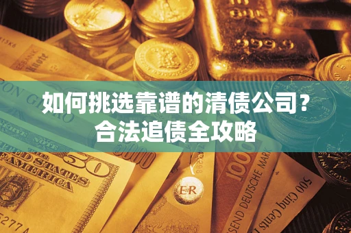 北京如何挑选靠谱的清债公司?合法追债全攻略 北京如何挑选靠谱的清债公司?合法追债全攻略