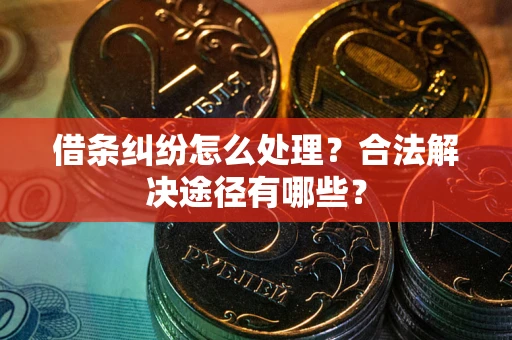 北京借条纠纷怎么处理？合法解决途径有哪些？
