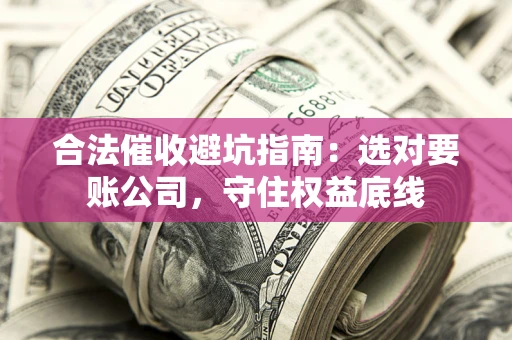 北京合法催收避坑指南：选对要账公司，守住权益底线