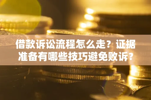 北京借款诉讼流程怎么走？证据准备有哪些技巧避免败诉？