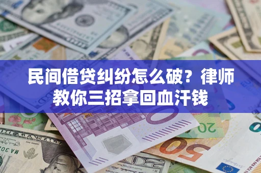 北京民间借贷纠纷怎么破？律师教你三招拿回血汗钱