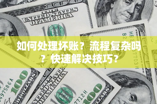 北京如何处理坏账？流程复杂吗？快速解决技巧？