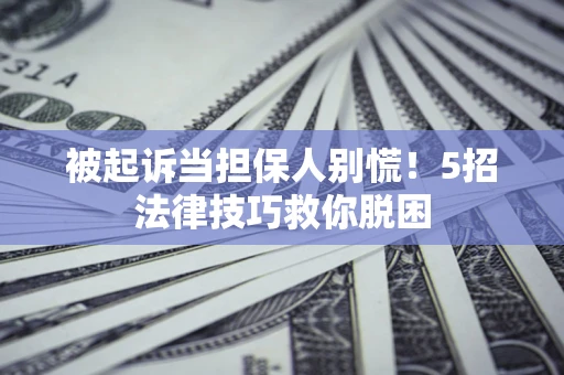 北京被起诉当担保人别慌！5招法律技巧救你脱困