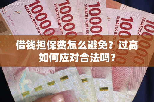 北京借钱担保费怎么避免？过高如何应对合法吗？
