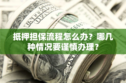 北京抵押担保流程怎么办？哪几种情况要谨慎办理？
