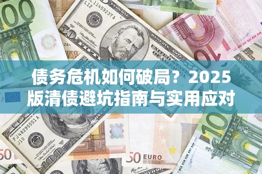 北京债务危机如何破局？2025版清债避坑指南与实用应对策略
