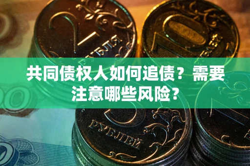 北京共同债权人如何追债？需要注意哪些风险？