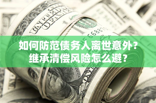 北京如何防范债务人离世意外？继承清偿风险怎么避？