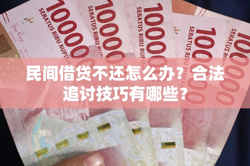 北京民间借贷不还怎么办？合法追讨技巧有哪些？