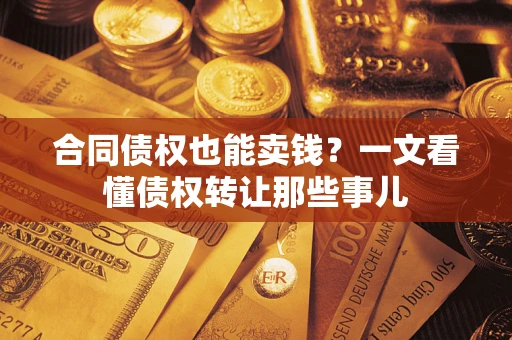 北京合同债权也能卖钱？一文看懂债权转让那些事儿
