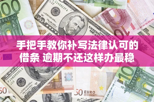 北京手把手教你补写法律认可的借条 逾期不还这样办最稳妥