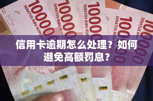 北京信用卡逾期怎么处理？如何避免高额罚息？