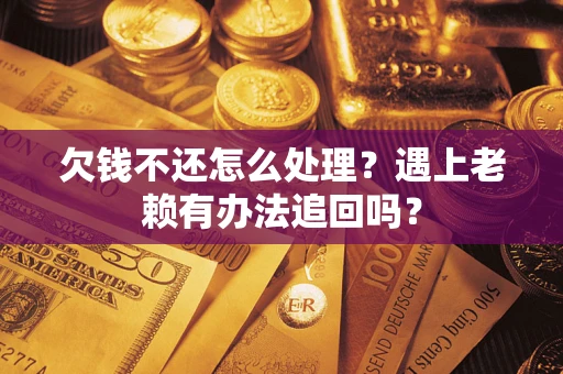 北京欠钱不还怎么处理？遇上老赖有办法追回吗？