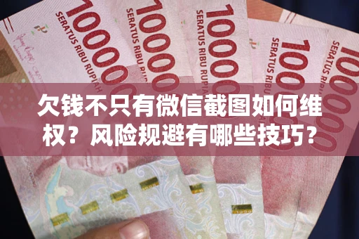 北京欠钱不只有微信截图如何维权？风险规避有哪些技巧？