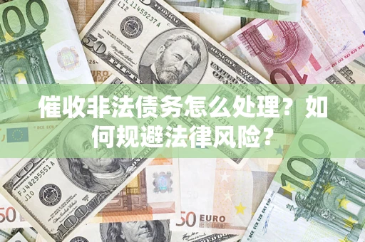 北京催收非法债务怎么处理？如何规避法律风险？