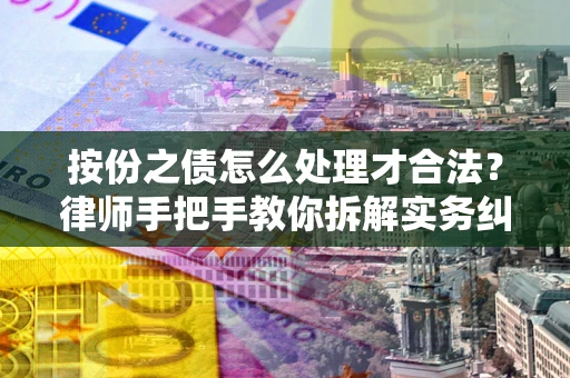 北京按份之债怎么处理才合法？律师手把手教你拆解实务纠纷