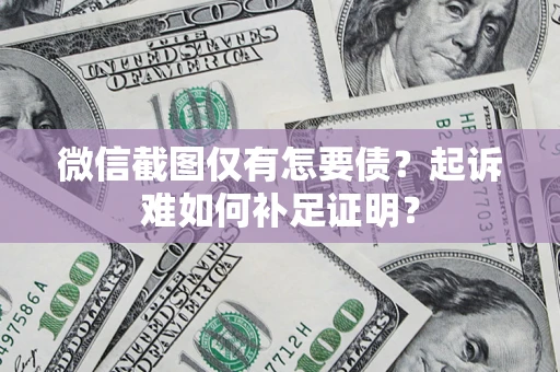 北京微信截图仅有怎要债？起诉难如何补足证明？