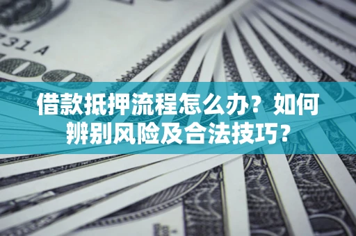 北京借款抵押流程怎么办？如何辨别风险及合法技巧？