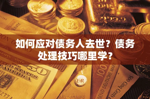 北京如何应对债务人去世？债务处理技巧哪里学？