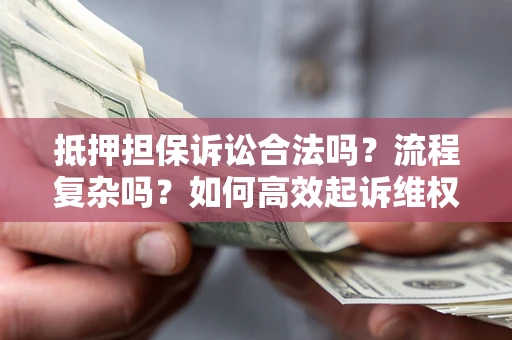 北京抵押担保诉讼合法吗？流程复杂吗？如何高效起诉维权？