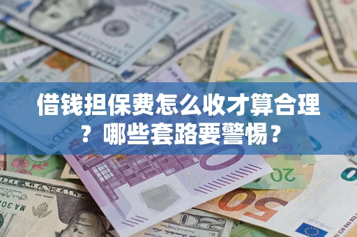 北京借钱担保费怎么收才算合理？哪些套路要警惕？