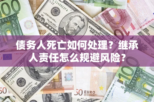 北京债务人死亡如何处理？继承人责任怎么规避风险？