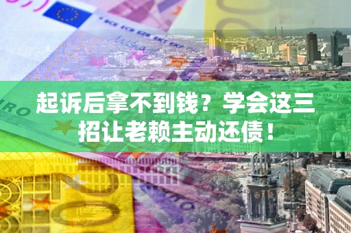 北京起诉后拿不到钱？学会这三招让老赖主动还债！