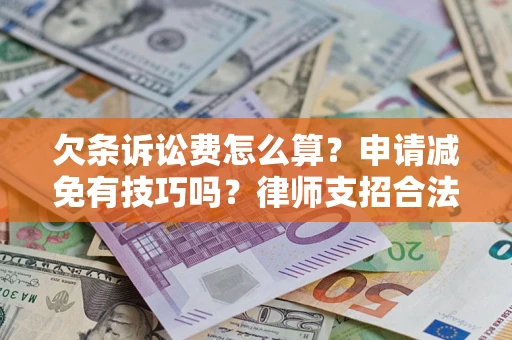 北京欠条诉讼费怎么算？申请减免有技巧吗？律师支招合法省钱