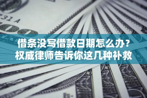 北京借条没写借款日期怎么办？权威律师告诉你这几种补救方法！