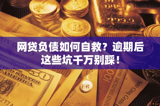 北京网贷负债如何自救？逾期后这些坑千万别踩！