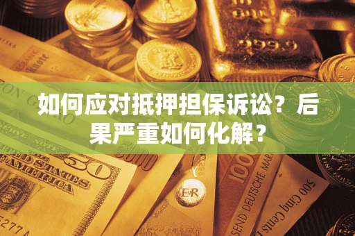 北京如何应对抵押担保诉讼？后果严重如何化解？