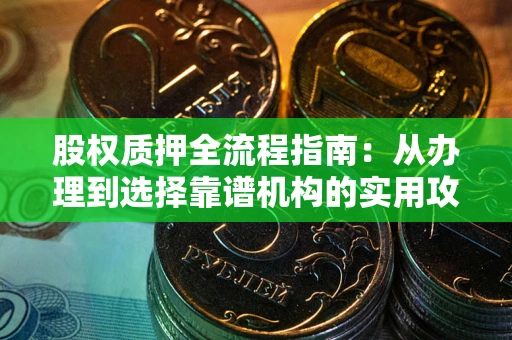 北京股权质押全流程指南：从办理到选择靠谱机构的实用攻略
