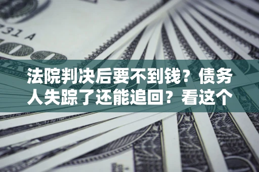 北京法院判决后要不到钱？债务人失踪了还能追回？看这个方法！