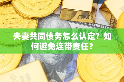 北京夫妻共同债务怎么认定？如何避免连带责任？