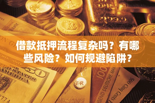 北京借款抵押流程复杂吗？有哪些风险？如何规避陷阱？
