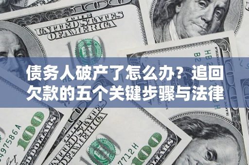 北京债务人破产了怎么办？追回欠款的五个关键步骤与法律策略