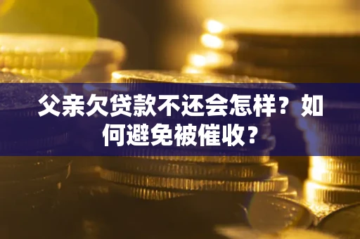 北京父亲欠贷款不还会怎样？如何避免被催收？