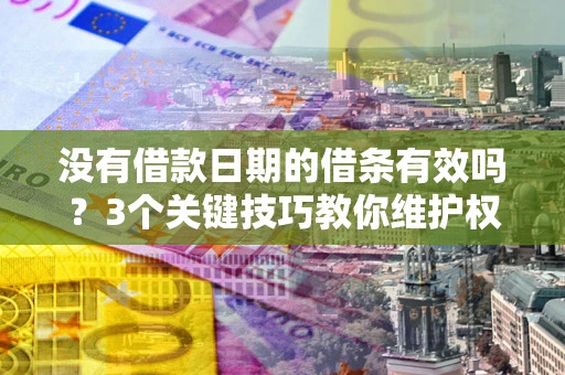 北京没有借款日期的借条有效吗？3个关键技巧教你维护权益