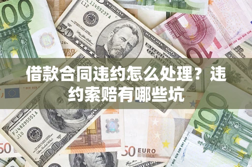 北京借款合同违约怎么处理？违约索赔有哪些坑