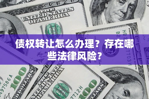 北京债权转让怎么办理？存在哪些法律风险？