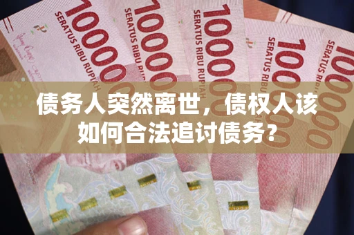 北京债务人突然离世，债权人该如何合法追讨债务？