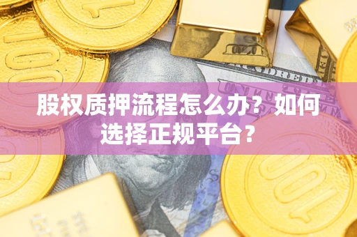 北京股权质押流程怎么办？如何选择正规平台？