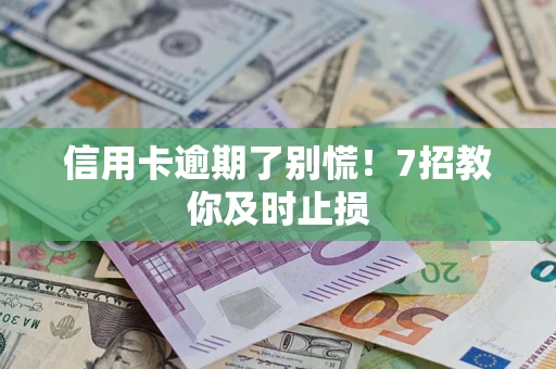 北京信用卡逾期了别慌！7招教你及时止损