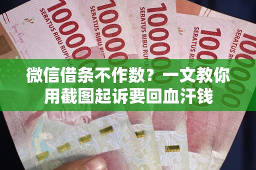 北京微信借条不作数？一文教你用截图起诉要回血汗钱