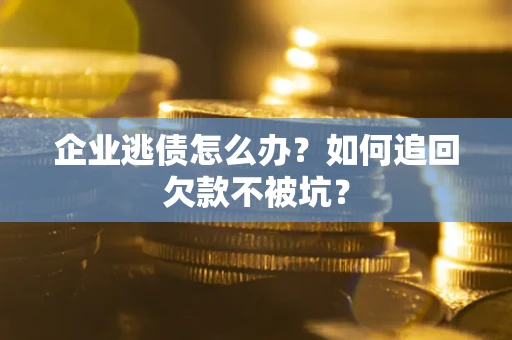 北京企业逃债怎么办？如何追回欠款不被坑？