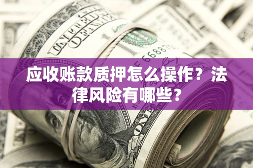 北京应收账款质押怎么操作？法律风险有哪些？