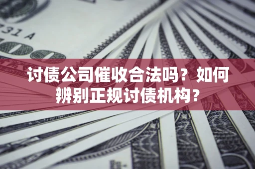 北京讨债公司催收合法吗？如何辨别正规讨债机构？