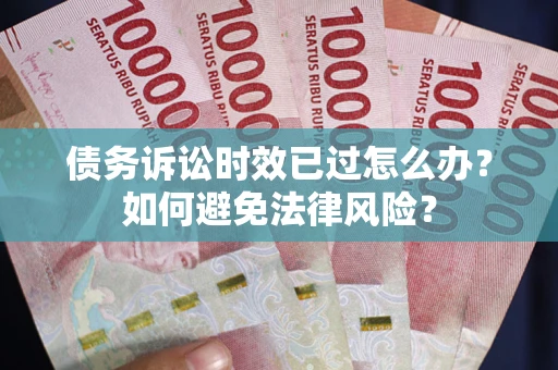 北京债务诉讼时效已过怎么办？如何避免法律风险？