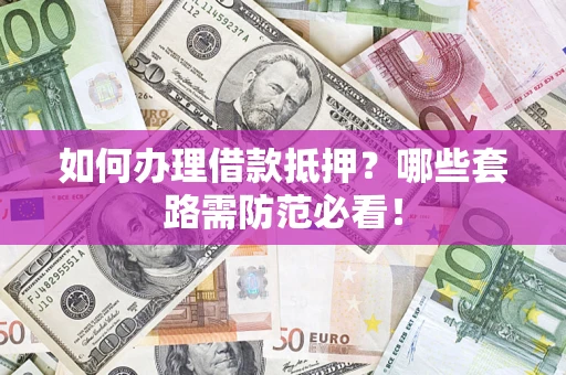 北京如何办理借款抵押？哪些套路需防范必看！